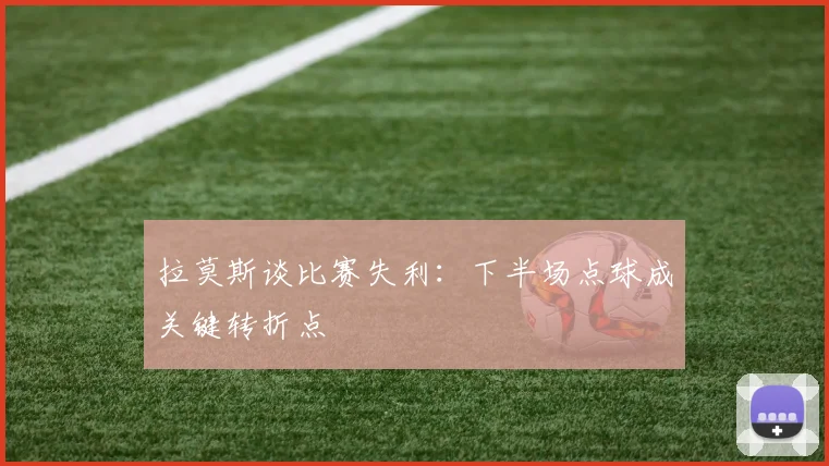拉莫斯谈比赛失利：下半场点球成关键转折点