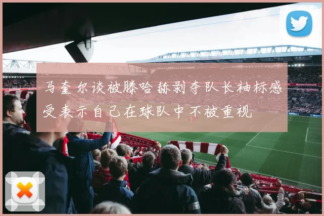马奎尔谈被滕哈赫剥夺队长袖标感受表示自己在球队中不被重视