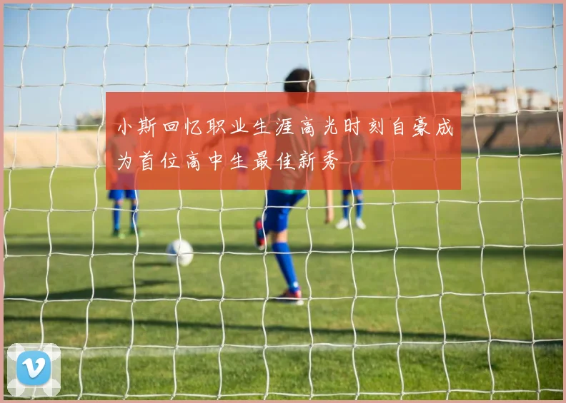 小斯回忆职业生涯高光时刻自豪成为首位高中生最佳新秀