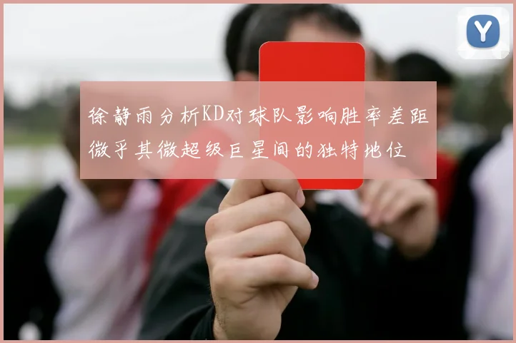 徐静雨分析KD对球队影响胜率差距微乎其微超级巨星间的独特地位