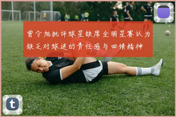 曾令旭批评球星缺席全明星赛认为缺乏对球迷的责任感与回馈精神