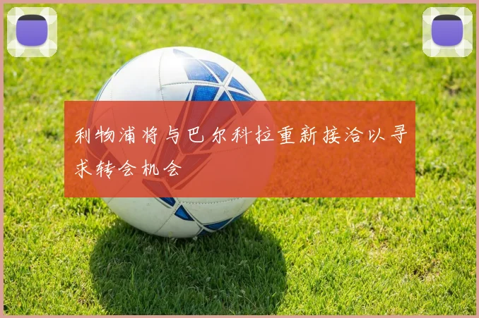 利物浦将与巴尔科拉重新接洽以寻求转会机会