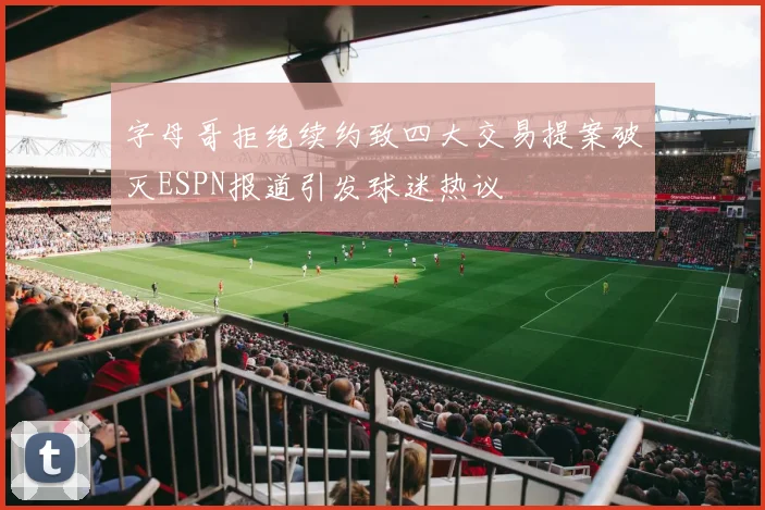 字母哥拒绝续约致四大交易提案破灭ESPN报道引发球迷热议