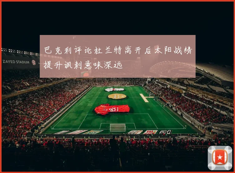 巴克利评论杜兰特离开后太阳战绩提升讽刺意味深远