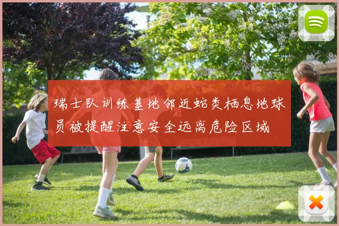 瑞士队训练基地邻近蛇类栖息地球员被提醒注意安全远离危险区域