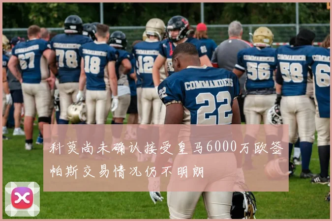 科莫尚未确认接受皇马6000万欧签帕斯交易情况仍不明朗