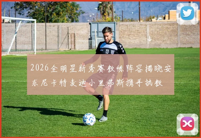 2026全明星新秀赛教练阵容揭晓安东尼卡特麦迪小里弗斯携手执教