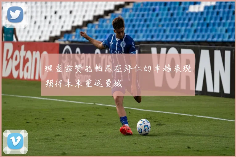 理查兹赞孔帕尼在拜仁的卓越表现期待未来重返曼城