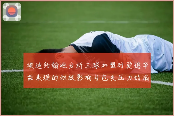 埃迪约翰逊分析三球加盟对爱德华兹表现的积极影响与包夹压力的减轻