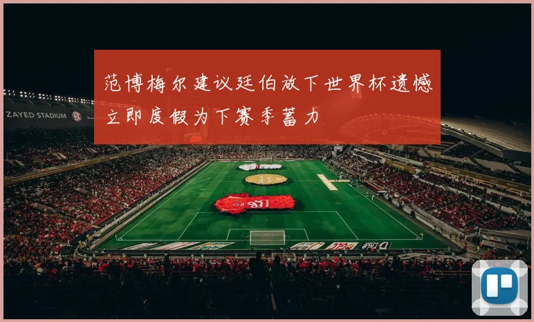 范博梅尔建议廷伯放下世界杯遗憾立即度假为下赛季蓄力